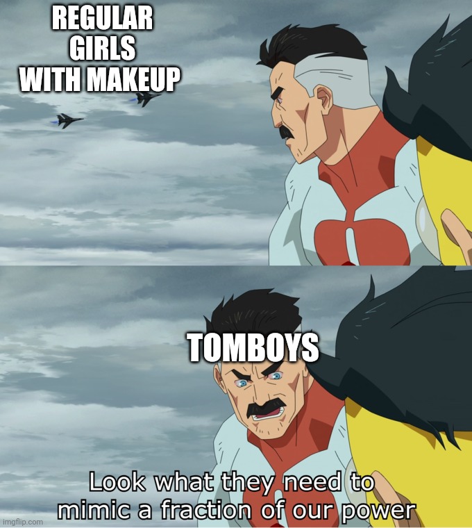 Fact about  tomboys | REGULAR GIRLS WITH MAKEUP; TOMBOYS | image tagged in fraction of our power | made w/ Imgflip meme maker