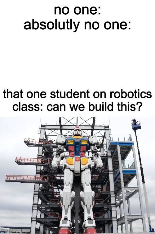 lol | no one:
absolutly no one:; that one student on robotics class: can we build this? | image tagged in blank white template | made w/ Imgflip meme maker