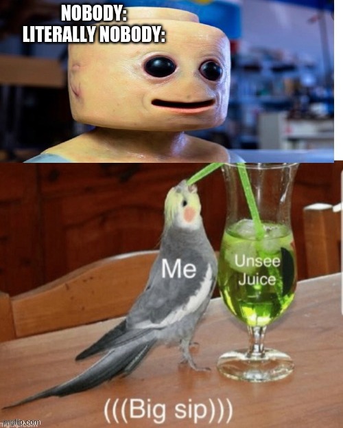 Please donate some unsee juice | NOBODY:

LITERALLY NOBODY: | image tagged in freaky lego guy | made w/ Imgflip meme maker