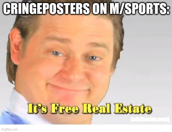ok but seriosuly, why are there cringeposts on m/sports | CRINGEPOSTERS ON M/SPORTS: | image tagged in it's free real estate,cringepost deletepost,death to all cringepost,memes,funny,dastarminers awesome memes | made w/ Imgflip meme maker