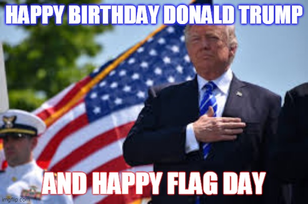 flag day | HAPPY BIRTHDAY DONALD TRUMP; AND HAPPY FLAG DAY | image tagged in trump flag day birthday | made w/ Imgflip meme maker
