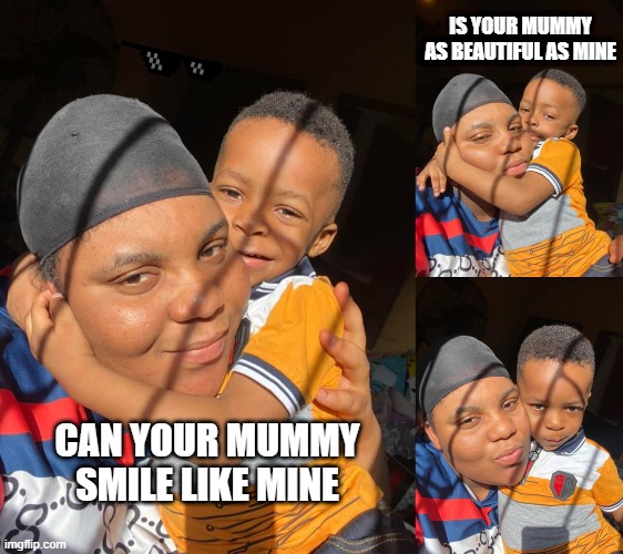 IS YOUR MUMMY AS BEAUTIFUL AS MINE; CAN YOUR MUMMY SMILE LIKE MINE | image tagged in mummy | made w/ Imgflip meme maker
