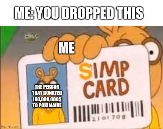 Oof | ME: YOU DROPPED THIS; ME; THE PERSON THAT DONATED 100,000,000$ TO POKIMAINE | image tagged in simp card | made w/ Imgflip meme maker