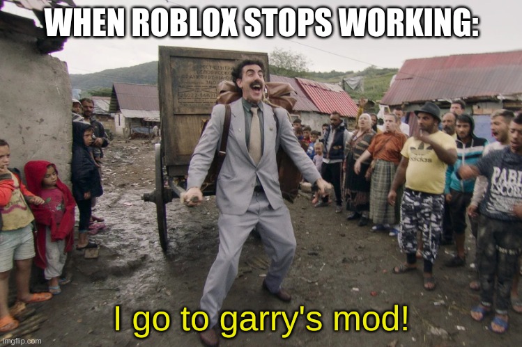 me one time roblox went down due to an error | WHEN ROBLOX STOPS WORKING:; I go to garry's mod! | image tagged in borat i go to america | made w/ Imgflip meme maker
