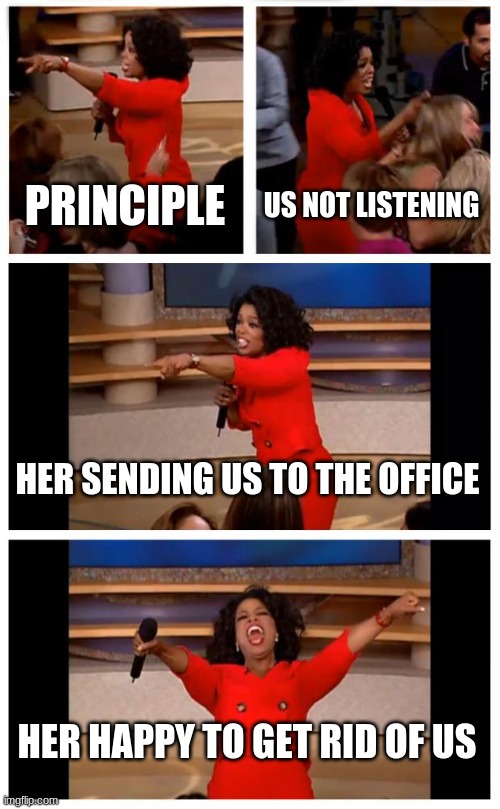 detention | PRINCIPLE; US NOT LISTENING; HER SENDING US TO THE OFFICE; HER HAPPY TO GET RID OF US | image tagged in memes,oprah you get a car everybody gets a car | made w/ Imgflip meme maker