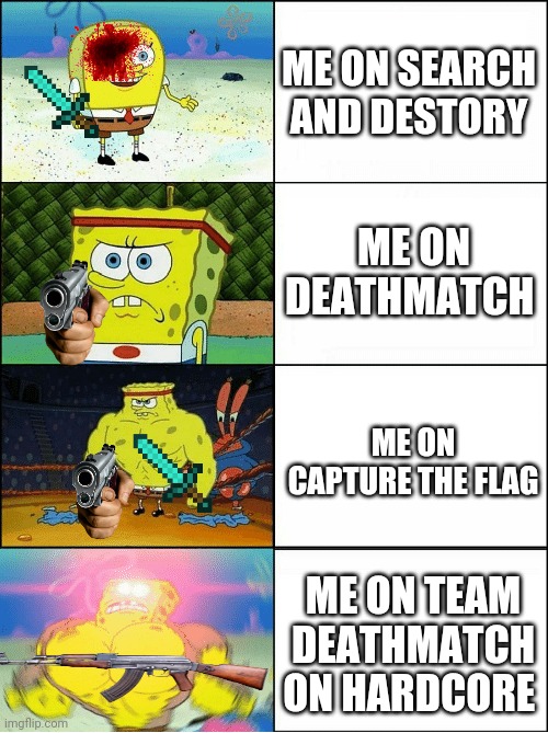 Sponge Finna Commit Muder | ME ON SEARCH AND DESTORY; ME ON DEATHMATCH; ME ON CAPTURE THE FLAG; ME ON TEAM DEATHMATCH ON HARDCORE | image tagged in sponge finna commit muder | made w/ Imgflip meme maker