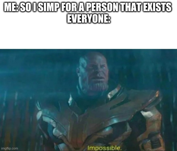 Thanos Impossible | ME: SO I SIMP FOR A PERSON THAT EXISTS 
EVERYONE: | image tagged in thanos impossible | made w/ Imgflip meme maker