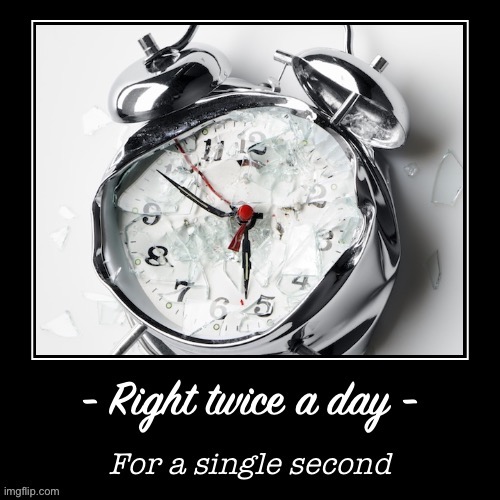 Broken clock right twice a day | image tagged in broken clock right twice a day | made w/ Imgflip meme maker