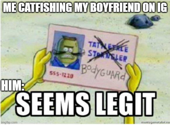 stop playing | ME CATFISHING MY BOYFRIEND ON IG; HIM: | image tagged in spongebob | made w/ Imgflip meme maker