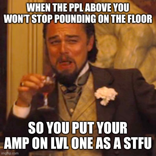 Lvl 3 its tone opens up and heard from a blocks lvl 7 will crack lathe and paster walls and drop hung pics and paintings | WHEN THE PPL ABOVE YOU WON’T STOP POUNDING ON THE FLOOR; SO YOU PUT YOUR AMP ON LVL ONE AS A STFU | image tagged in memes,laughing leo | made w/ Imgflip meme maker