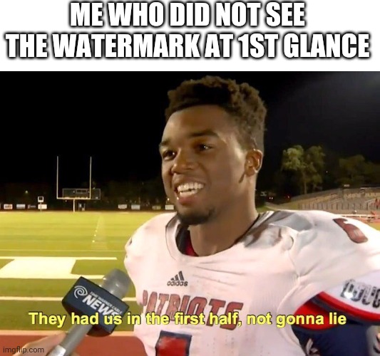 They had us in the first half | ME WHO DID NOT SEE THE WATERMARK AT 1ST GLANCE | image tagged in they had us in the first half | made w/ Imgflip meme maker