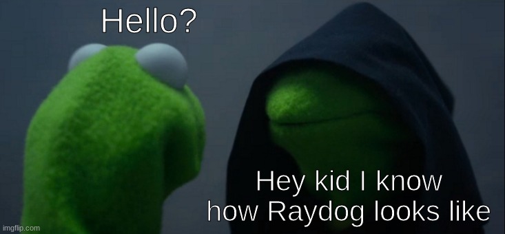 How DOES He Look Like? | Hello? Hey kid I know how Raydog looks like | image tagged in memes,evil kermit,boi,memez,barney will eat all of your delectable biscuits,stop reading the tags | made w/ Imgflip meme maker