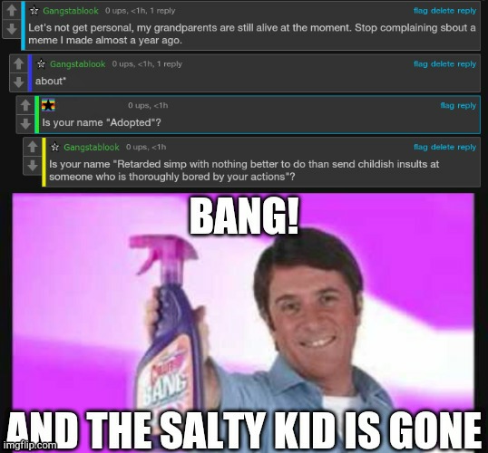 Kid was insulting a year-old DDLC meme I made, he was probably too young to play DDLC anyway | image tagged in bang and the dirt is gone,salty,angry kid | made w/ Imgflip meme maker