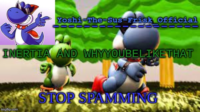 Yoshi_Official Announcement Temp v8 | INERTIA AND WHYYOUBELIKETHAT; STOP SPAMMING | image tagged in yoshi_official announcement temp v8 | made w/ Imgflip meme maker