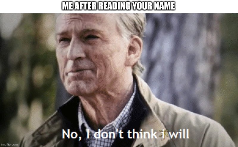No, i dont think i will | ME AFTER READING YOUR NAME | image tagged in no i dont think i will | made w/ Imgflip meme maker