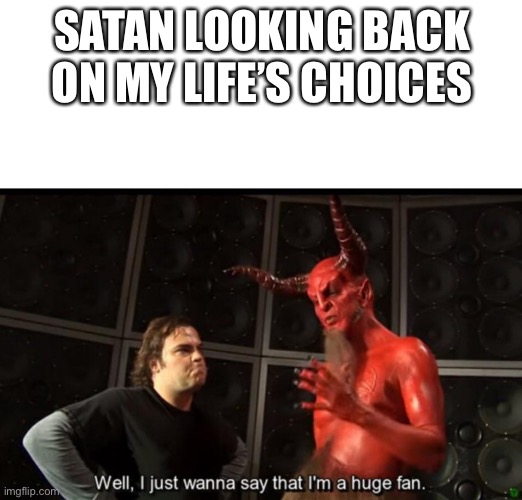 Satan Huge Fan | SATAN LOOKING BACK ON MY LIFE’S CHOICES | image tagged in satan huge fan | made w/ Imgflip meme maker