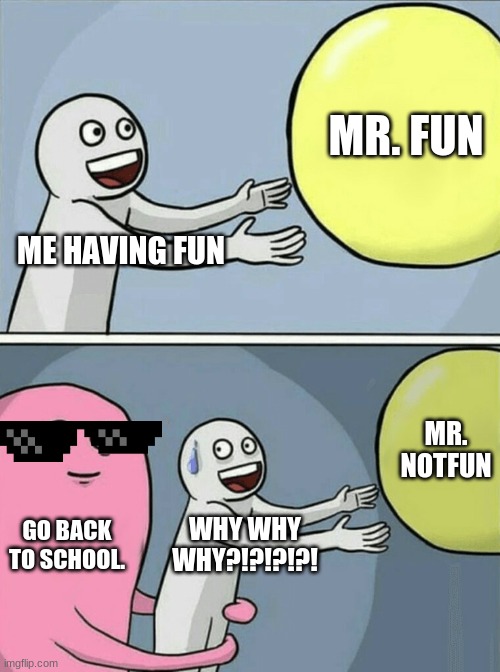 Running Away Balloon Meme | MR. FUN; ME HAVING FUN; MR. NOTFUN; GO BACK TO SCHOOL. WHY WHY WHY?!?!?!?! | image tagged in memes,running away balloon | made w/ Imgflip meme maker