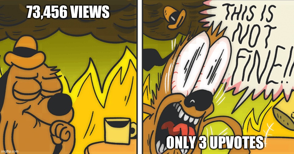 THIS IS NOT FINE | 73,456 VIEWS; ONLY 3 UPVOTES | image tagged in this is not fine,funny,memes | made w/ Imgflip meme maker