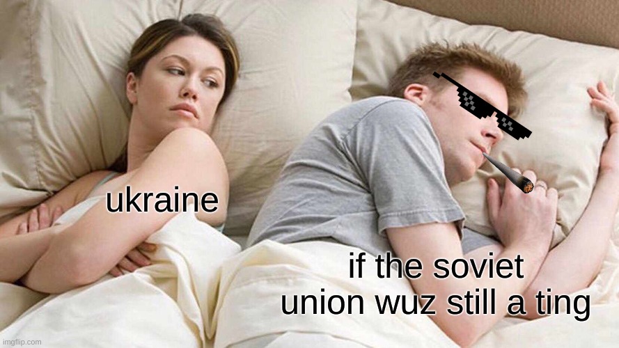 I Bet He's Thinking About Other Women | ukraine; if the soviet union wuz still a ting | image tagged in memes,i bet he's thinking about other women | made w/ Imgflip meme maker
