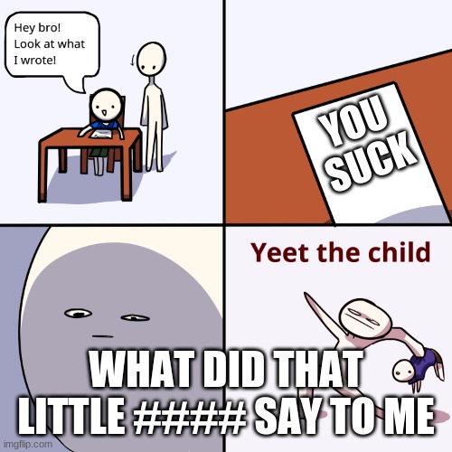 Yeet the child | YOU SUCK; WHAT DID THAT LITTLE #### SAY TO ME | image tagged in yeet the child | made w/ Imgflip meme maker