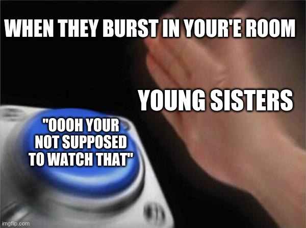 I HATE when that happens :( | WHEN THEY BURST IN YOUR'E ROOM; YOUNG SISTERS; "OOOH YOUR NOT SUPPOSED TO WATCH THAT" | image tagged in memes,blank nut button | made w/ Imgflip meme maker