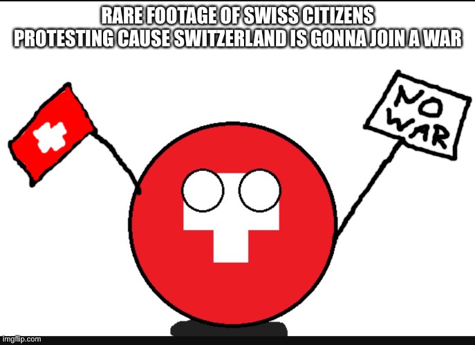 Countryball switzerland  | RARE FOOTAGE OF SWISS CITIZENS PROTESTING CAUSE SWITZERLAND IS GONNA JOIN A WAR | image tagged in countryball switzerland | made w/ Imgflip meme maker