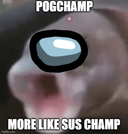 SUS | POGCHAMP; MORE LIKE SUS CHAMP | image tagged in among us | made w/ Imgflip meme maker