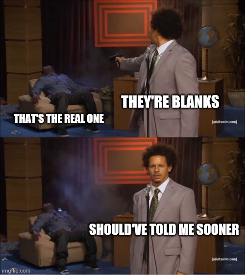 Who Killed Hannibal | THEY'RE BLANKS; THAT'S THE REAL ONE; SHOULD'VE TOLD ME SOONER | image tagged in memes,who killed hannibal | made w/ Imgflip meme maker