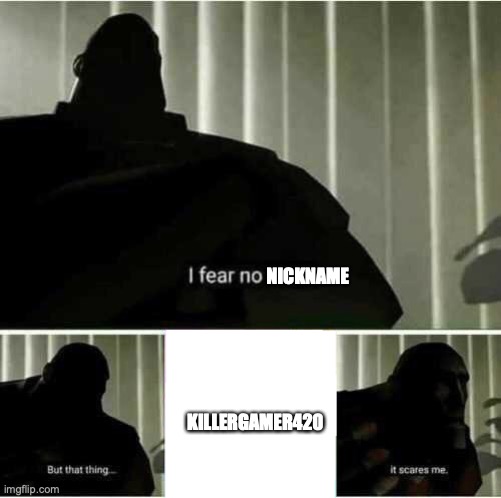 I fear no man | NICKNAME; KILLERGAMER420 | image tagged in i fear no man | made w/ Imgflip meme maker