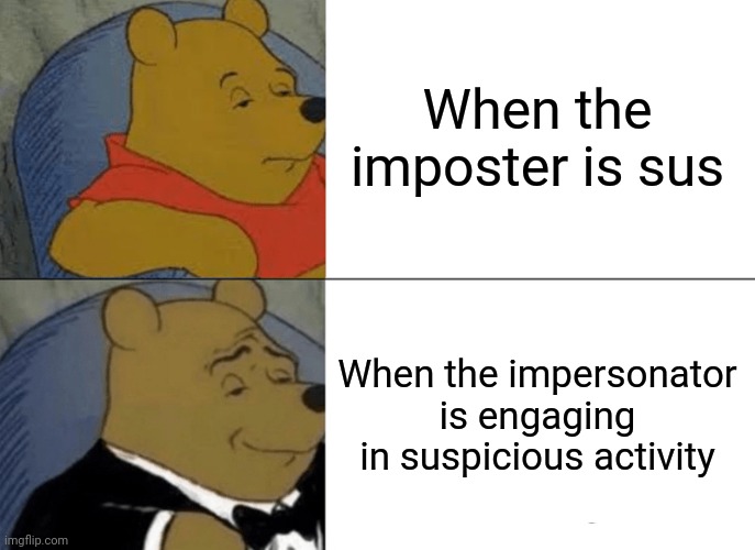 Sus | When the imposter is sus; When the impersonator is engaging in suspicious activity | image tagged in memes,tuxedo winnie the pooh | made w/ Imgflip meme maker