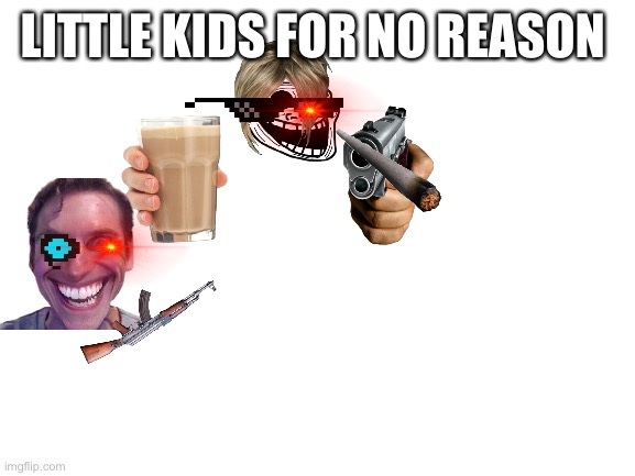 Why do they do that? | LITTLE KIDS FOR NO REASON | image tagged in blank white template | made w/ Imgflip meme maker