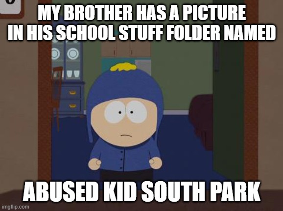 South Park Craig | MY BROTHER HAS A PICTURE IN HIS SCHOOL STUFF FOLDER NAMED; ABUSED KID SOUTH PARK | image tagged in memes,south park craig | made w/ Imgflip meme maker