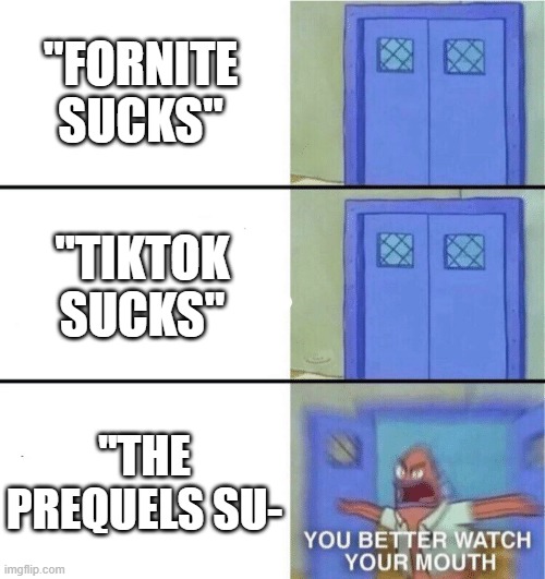 You better watch your mouth | "FORNITE SUCKS"; "TIKTOK SUCKS"; "THE PREQUELS SU- | image tagged in you better watch your mouth | made w/ Imgflip meme maker
