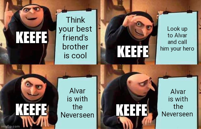 Keefe and Alvar | Think your best friend's brother is cool; Look up to Alvar and call him your hero; KEEFE; KEEFE; Alvar is with the Neverseen; Alvar is with the Neverseen; KEEFE; KEEFE | image tagged in memes,gru's plan | made w/ Imgflip meme maker