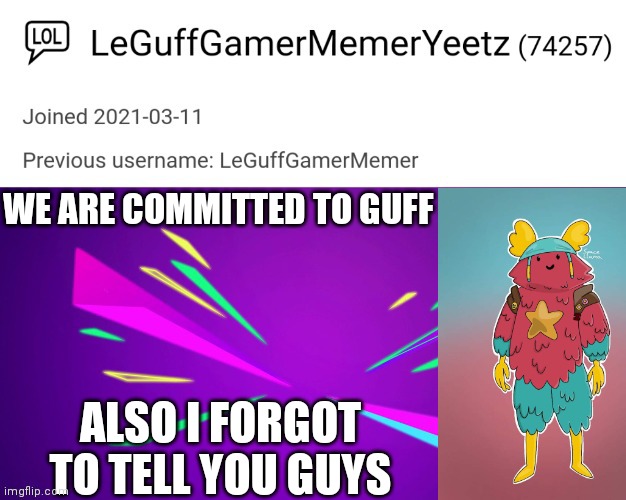 :D read le tags | WE ARE COMMITTED TO GUFF; ALSO I FORGOT TO TELL YOU GUYS | image tagged in leguffgamermemeryeetz announcement template | made w/ Imgflip meme maker