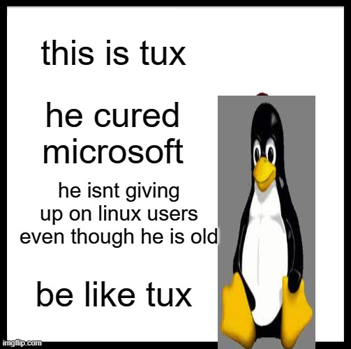 tux meme | this is tux; he cured microsoft; he isnt giving up on linux users even though he is old; be like tux | image tagged in memes,be like bill | made w/ Imgflip meme maker