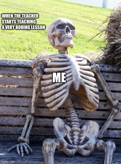 School | WHEN THE TEACHER STARTS TEACHING A VERY BORING LESSON; ME | image tagged in memes,waiting skeleton,school | made w/ Imgflip meme maker