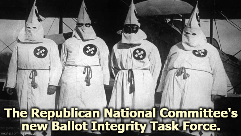 Republicans aren't fooling anybody but themselves. | The Republican National Committee's new Ballot Integrity Task Force. | image tagged in republicans,racist,kkk,ku klux klan,voting,integrity | made w/ Imgflip meme maker