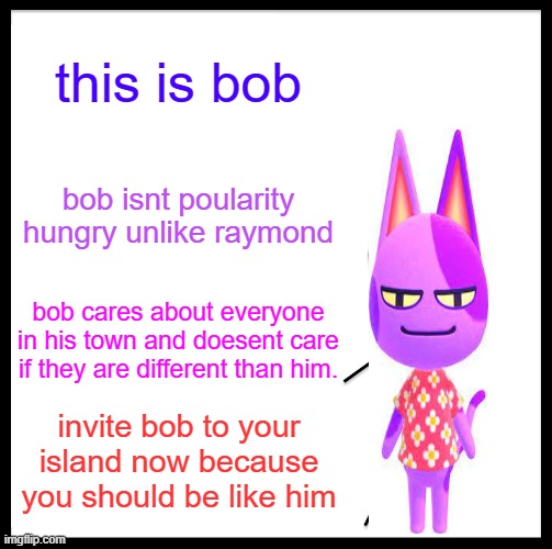 Be like bob | this is bob; bob isnt poularity hungry unlike raymond; bob cares about everyone in his town and doesent care if they are different than him. invite bob to your island now because you should be like him | image tagged in memes,be like bill | made w/ Imgflip meme maker