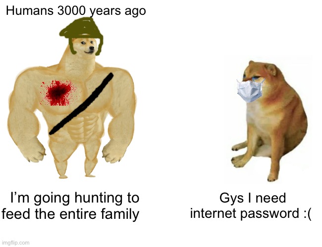 totally not doge and definitely human. | Humans 3000 years ago; I’m going hunting to feed the entire family; Gys I need internet password :( | image tagged in memes,buff doge vs cheems | made w/ Imgflip meme maker