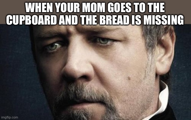 You’re grounded for five years. The rest because you tried to run. Stop eating carbs |  WHEN YOUR MOM GOES TO THE CUPBOARD AND THE BREAD IS MISSING | image tagged in memes,jerkoff javert | made w/ Imgflip meme maker