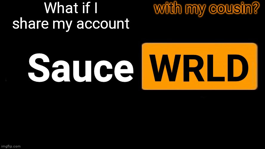 SauceWRLD | What if I share my account; with my cousin? | image tagged in saucewrld hub template | made w/ Imgflip meme maker