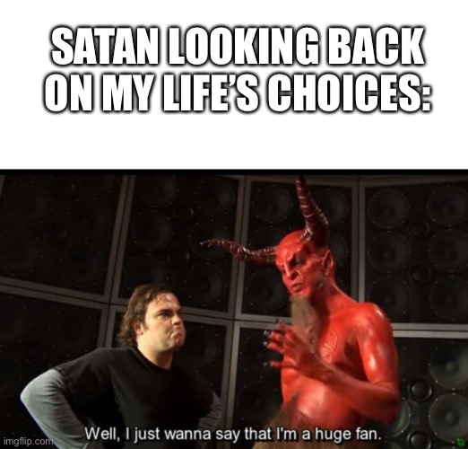 Satan Huge Fan | SATAN LOOKING BACK ON MY LIFE’S CHOICES: | image tagged in satan huge fan | made w/ Imgflip meme maker