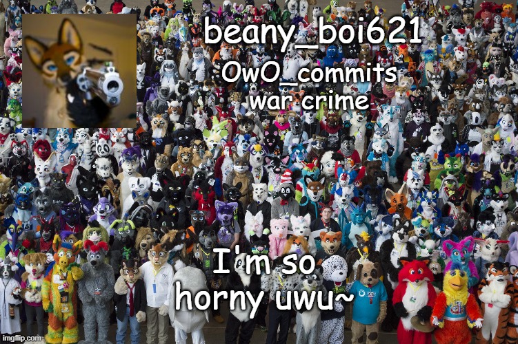 what's wrong with me | I'm so horny uwu~ | image tagged in fuwwy beany owo | made w/ Imgflip meme maker