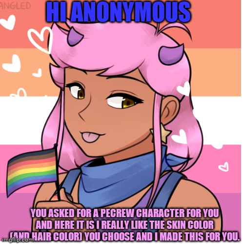 For anonymous | HI ANONYMOUS; YOU ASKED FOR A PECREW CHARACTER FOR YOU AND HERE IT IS I REALLY LIKE THE SKIN COLOR (AND HAIR COLOR) YOU CHOOSE AND I MADE THIS FOR YOU. | image tagged in lgbtq,request and answer | made w/ Imgflip meme maker