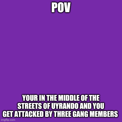 It's the Hunters they're known to more powerful than the police force of Uyrando also no OP OCS | POV; YOUR IN THE MIDDLE OF THE STREETS OF UYRANDO AND YOU GET ATTACKED BY THREE GANG MEMBERS | image tagged in memes,blank transparent square | made w/ Imgflip meme maker