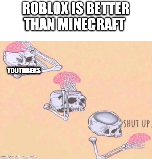 Skeleton shut up brain | ROBLOX IS BETTER THAN MINECRAFT; YOUTUBERS | image tagged in skeleton shut up brain | made w/ Imgflip meme maker