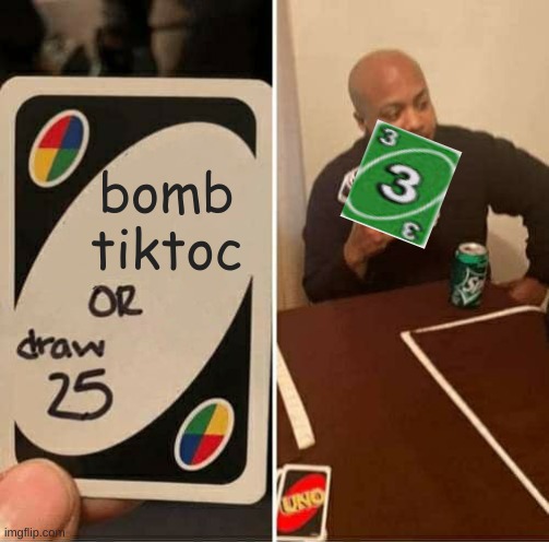 this guy gets it | bomb tiktoc | image tagged in memes,uno draw 25 cards | made w/ Imgflip meme maker