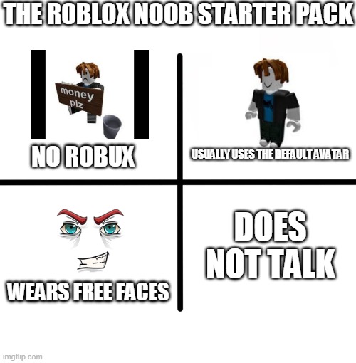 Blank Starter Pack Meme | THE ROBLOX NOOB STARTER PACK; USUALLY USES THE DEFAULT AVATAR; NO ROBUX; DOES NOT TALK; WEARS FREE FACES | image tagged in memes,blank starter pack | made w/ Imgflip meme maker
