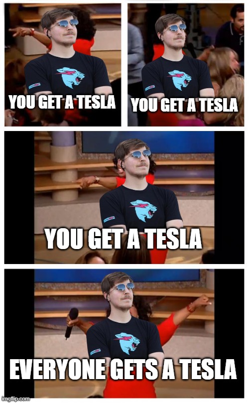 Oprah You Get A Car Everybody Gets A Car | YOU GET A TESLA; YOU GET A TESLA; YOU GET A TESLA; EVERYONE GETS A TESLA | image tagged in memes,mrbeast lol,tesla | made w/ Imgflip meme maker